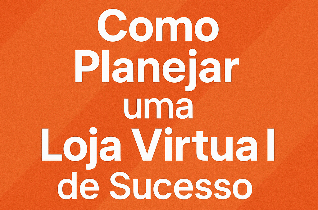 Como estruturar uma loja virtual de sucesso